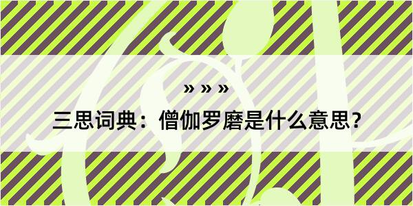 三思词典：僧伽罗磨是什么意思？