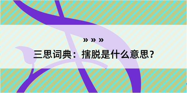 三思词典：搳脱是什么意思？