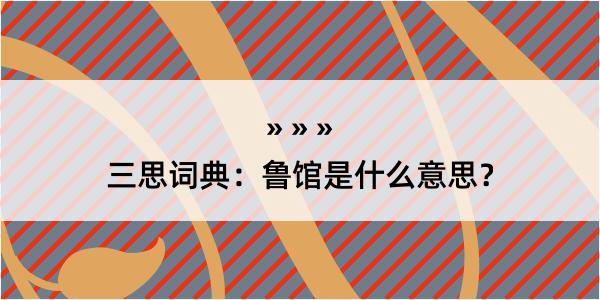 三思词典：鲁馆是什么意思？