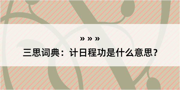 三思词典：计日程功是什么意思？