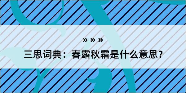 三思词典：春露秋霜是什么意思？