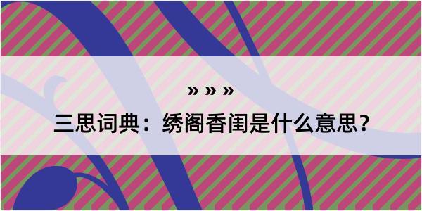 三思词典：绣阁香闺是什么意思？