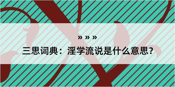 三思词典：淫学流说是什么意思？