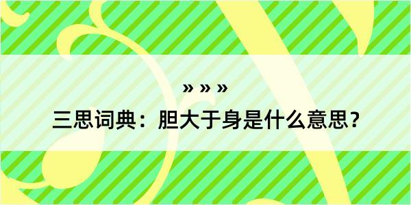 三思词典：胆大于身是什么意思？