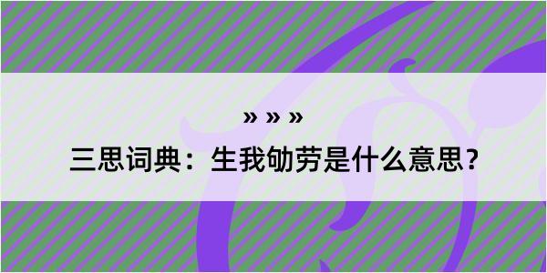 三思词典：生我劬劳是什么意思？