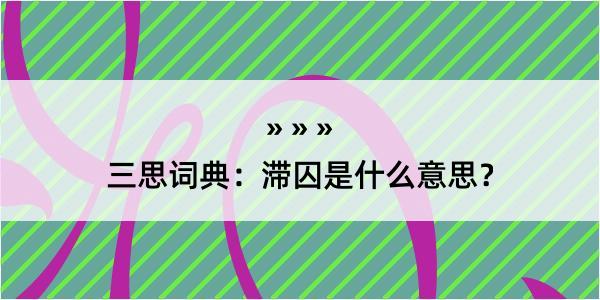 三思词典：滞囚是什么意思？