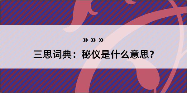 三思词典：秘仪是什么意思？