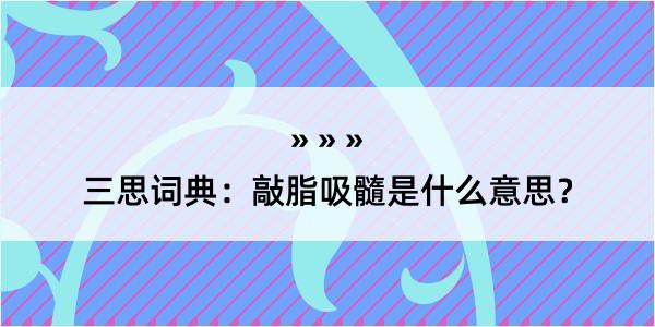 三思词典：敲脂吸髓是什么意思？