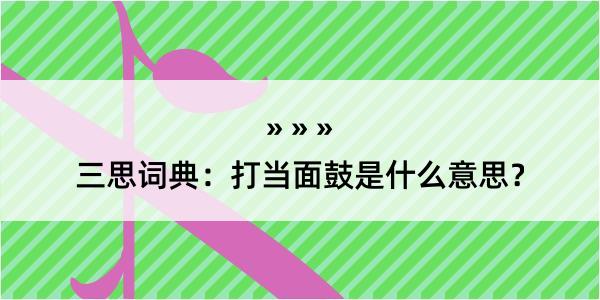 三思词典：打当面鼓是什么意思？