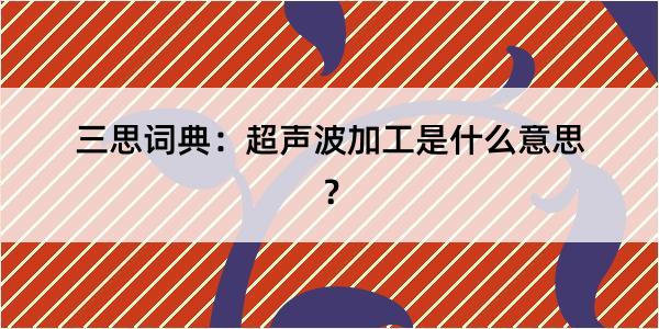 三思词典：超声波加工是什么意思？