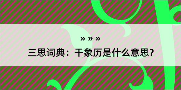 三思词典：干象历是什么意思？