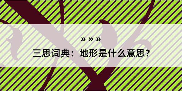 三思词典：地形是什么意思？