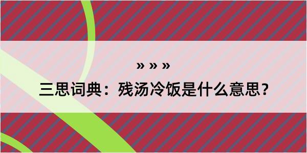 三思词典：残汤冷饭是什么意思？