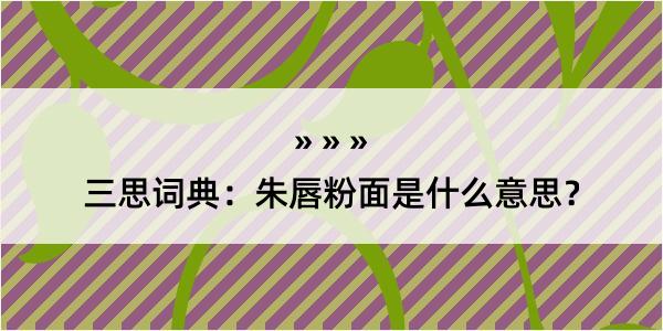 三思词典：朱唇粉面是什么意思？