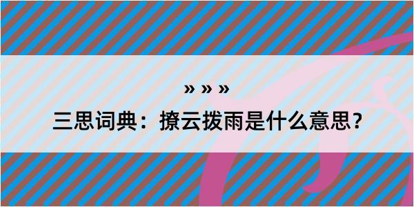 三思词典：撩云拨雨是什么意思？