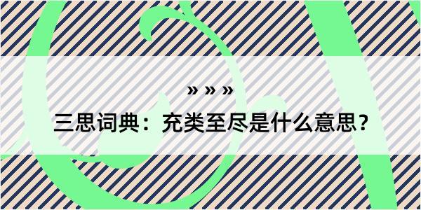 三思词典：充类至尽是什么意思？