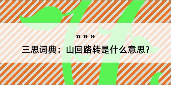 三思词典：山回路转是什么意思？