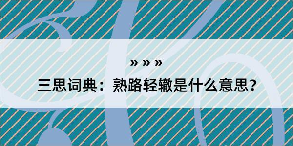 三思词典：熟路轻辙是什么意思？