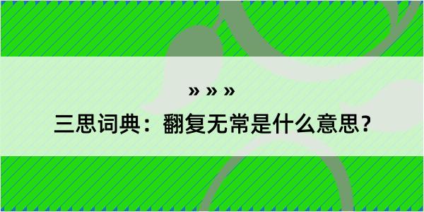 三思词典：翻复无常是什么意思？