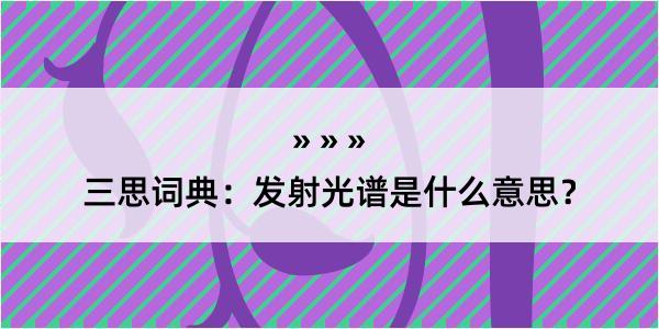 三思词典：发射光谱是什么意思？