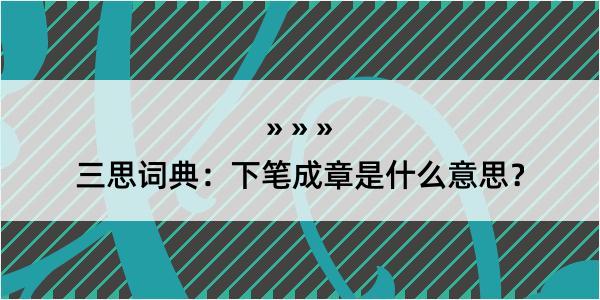 三思词典：下笔成章是什么意思？