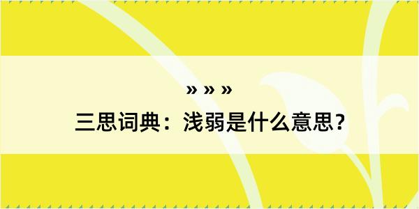 三思词典：浅弱是什么意思？