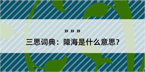 三思词典：障海是什么意思？