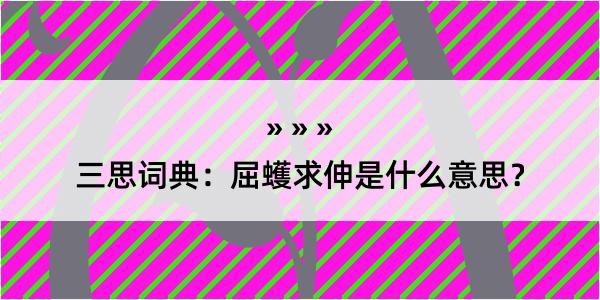 三思词典：屈蠖求伸是什么意思？