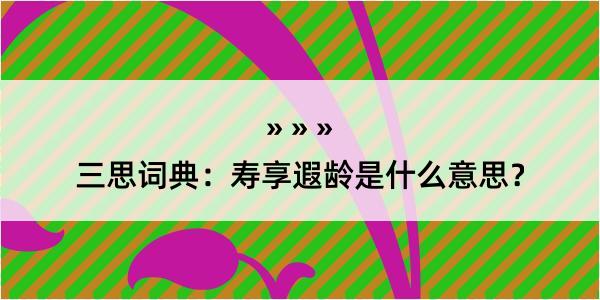 三思词典：寿享遐龄是什么意思？