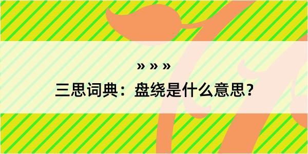 三思词典：盘绕是什么意思？