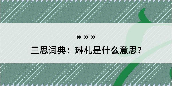 三思词典：琳札是什么意思？