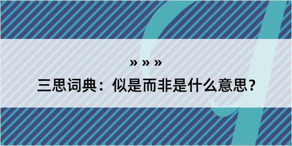 三思词典：似是而非是什么意思？