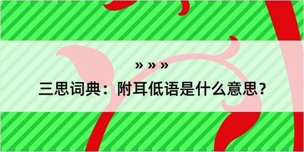 三思词典：附耳低语是什么意思？