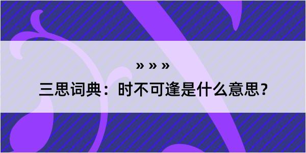 三思词典：时不可逢是什么意思？