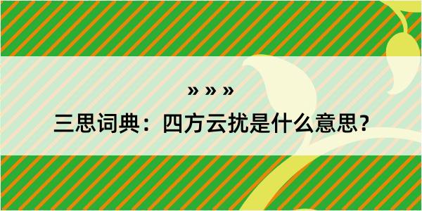 三思词典：四方云扰是什么意思？