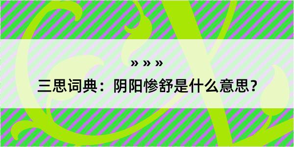 三思词典：阴阳惨舒是什么意思？