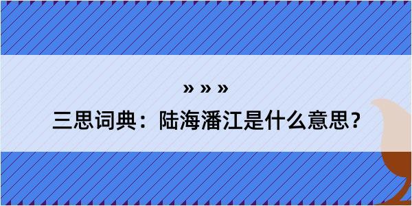 三思词典：陆海潘江是什么意思？