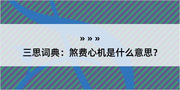 三思词典：煞费心机是什么意思？