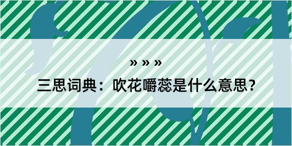 三思词典：吹花嚼蕊是什么意思？