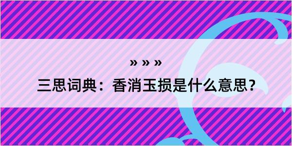 三思词典：香消玉损是什么意思？