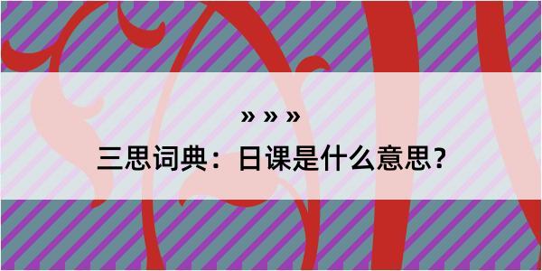 三思词典：日课是什么意思？