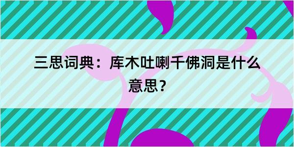 三思词典：库木吐喇千佛洞是什么意思？