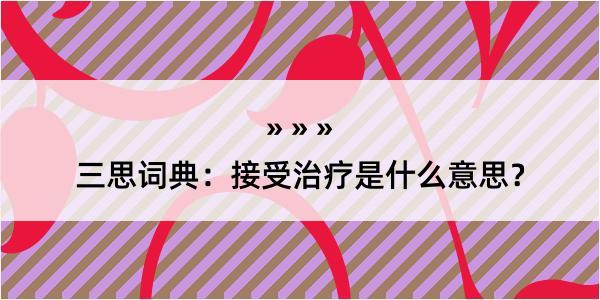 三思词典：接受治疗是什么意思？