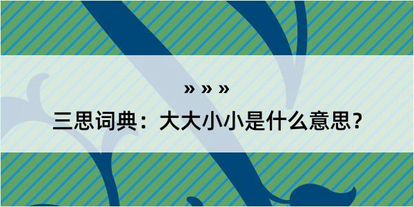 三思词典：大大小小是什么意思？