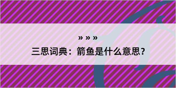 三思词典：箭鱼是什么意思？