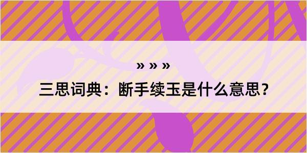 三思词典：断手续玉是什么意思？