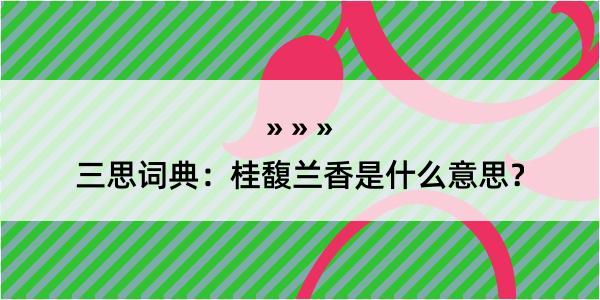 三思词典：桂馥兰香是什么意思？