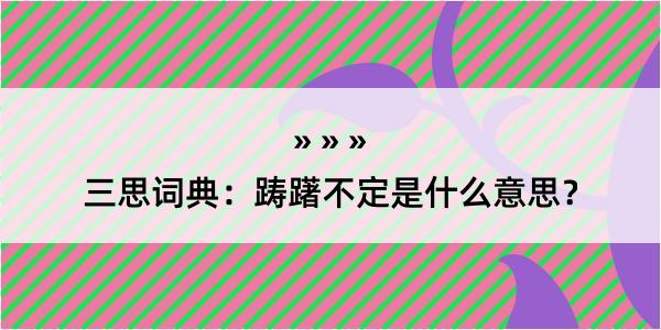 三思词典：踌躇不定是什么意思？