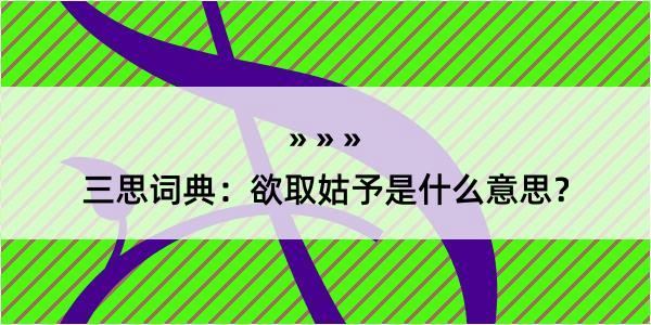 三思词典：欲取姑予是什么意思？