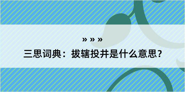 三思词典：拔辖投井是什么意思？